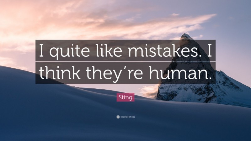 Sting Quote: “I quite like mistakes. I think they’re human.”