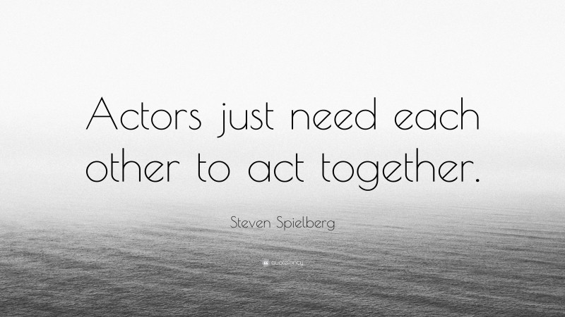 Steven Spielberg Quote: “Actors just need each other to act together.”