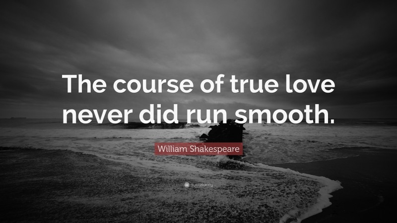 William Shakespeare Quote: “The course of true love never did run smooth.”