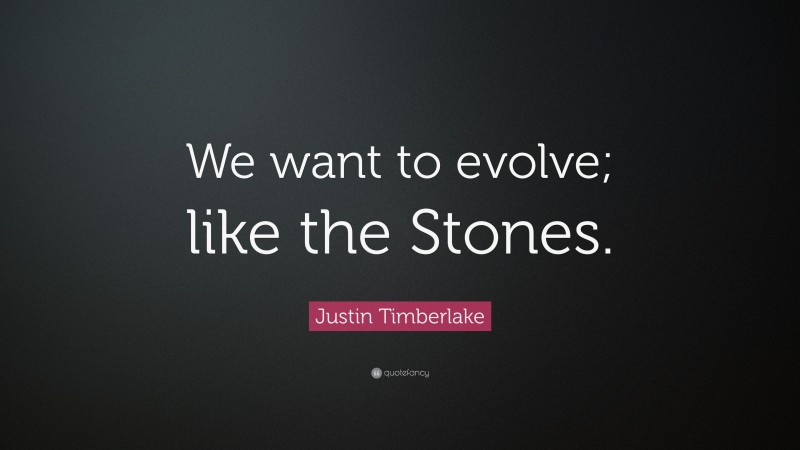 Justin Timberlake Quote: “We want to evolve; like the Stones.”