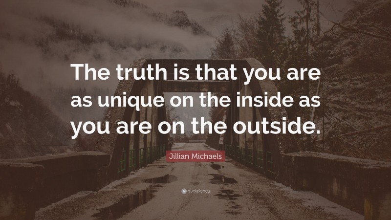 Jillian Michaels Quote: “The truth is that you are as unique on the inside as you are on the outside.”