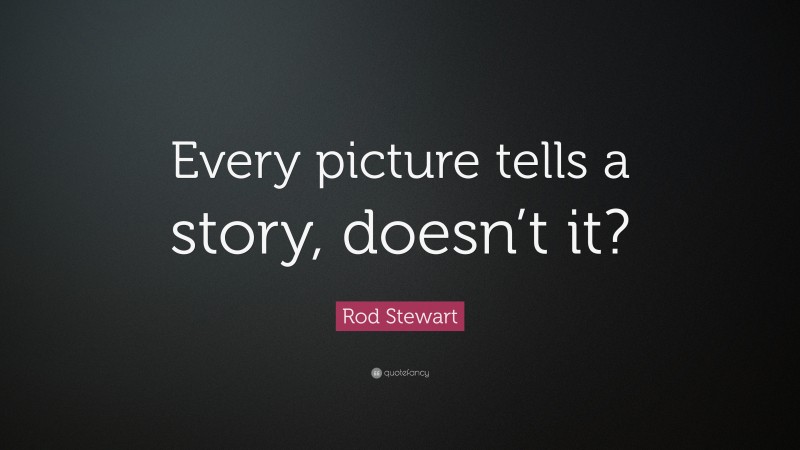 Rod Stewart Quote: “Every picture tells a story, doesn’t it?”