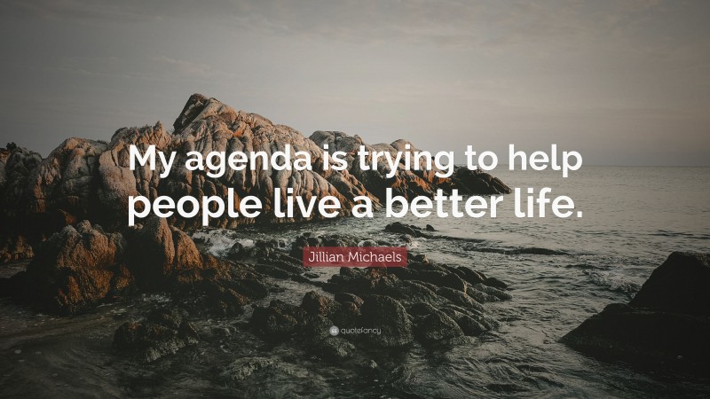 Jillian Michaels Quote: “My agenda is trying to help people live a better life.”
