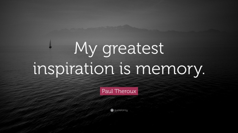 Paul Theroux Quote: “My greatest inspiration is memory.”