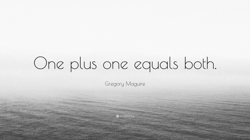 Gregory Maguire Quote: “One plus one equals both.”