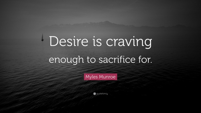 Myles Munroe Quote: “Desire is craving enough to sacrifice for.”