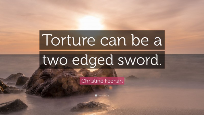 Christine Feehan Quote: “Torture can be a two edged sword.”