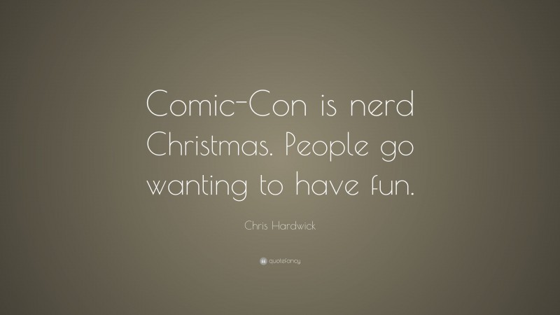 Chris Hardwick Quote: “Comic-Con is nerd Christmas. People go wanting to have fun.”