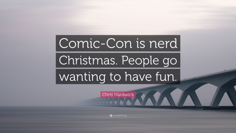 Chris Hardwick Quote: “Comic-Con is nerd Christmas. People go wanting to have fun.”