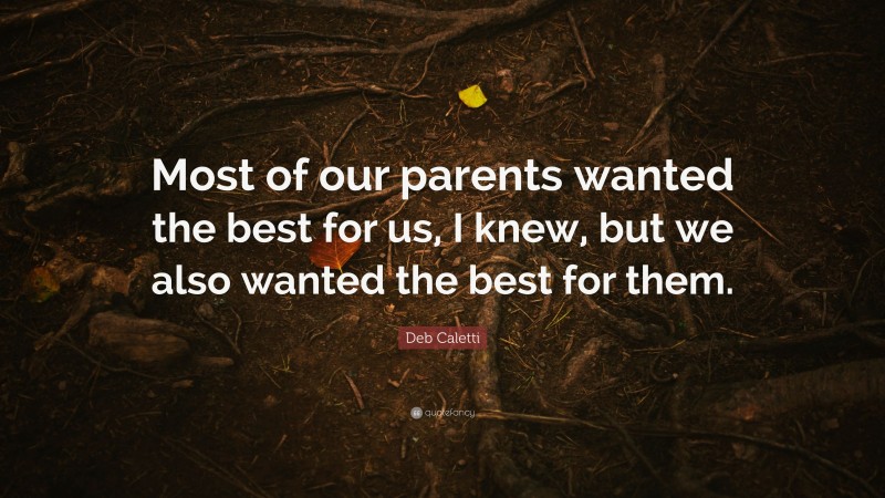 Deb Caletti Quote: “Most of our parents wanted the best for us, I knew, but we also wanted the best for them.”