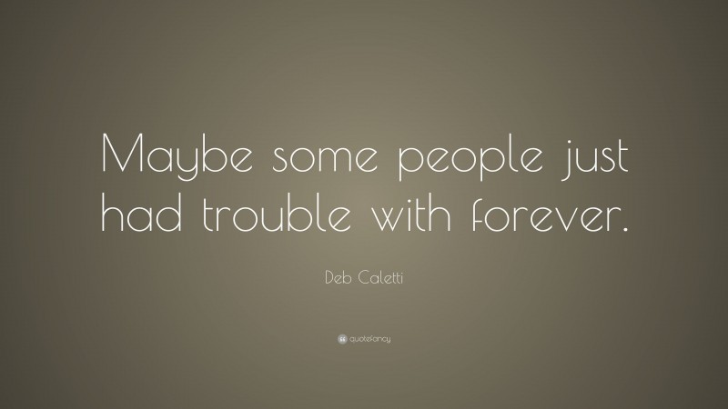 Deb Caletti Quote: “Maybe some people just had trouble with forever.”