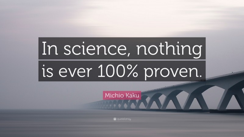 Michio Kaku Quote: “In science, nothing is ever 100% proven.”