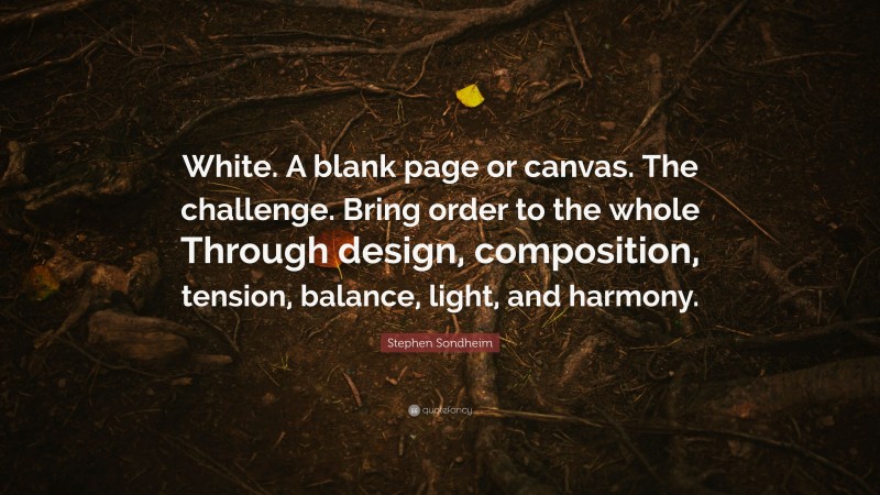 Stephen Sondheim Quote: “White. A blank page or canvas. The challenge. Bring order to the whole Through design, composition, tension, balance, light, and harmony.”