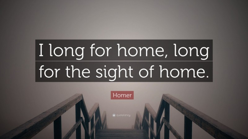 Homer Quote: “I long for home, long for the sight of home.”
