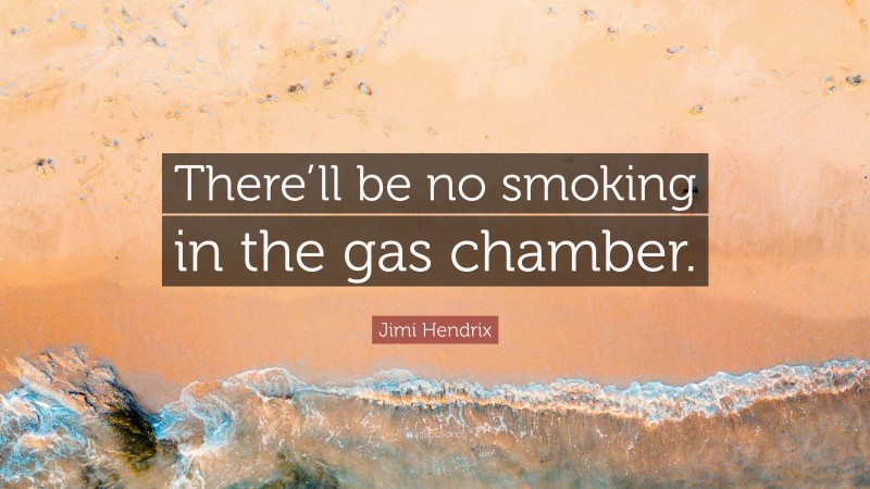 Jimi Hendrix Quote: “There’ll be no smoking in the gas chamber.”