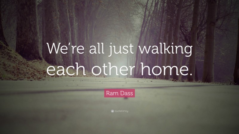 Ram Dass Quote: “We’re all just walking each other home.”