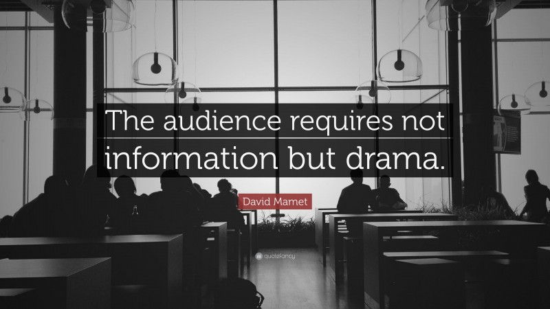 David Mamet Quote: “The audience requires not information but drama.”