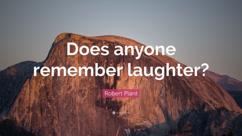 Robert Plant Quote: “Does anyone remember laughter?”