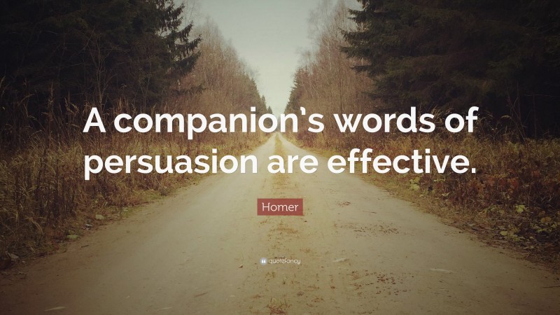 Homer Quote: “A companion’s words of persuasion are effective.”