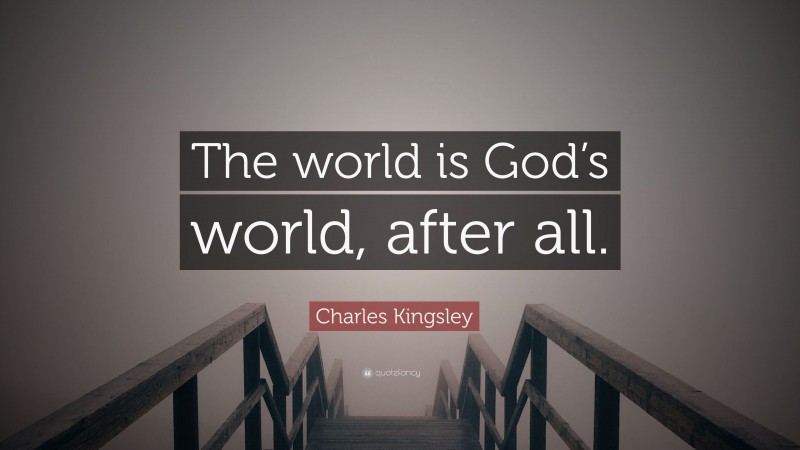 Charles Kingsley Quote: “The world is God’s world, after all.”