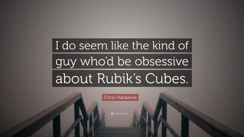 Chris Hardwick Quote: “I do seem like the kind of guy who’d be obsessive about Rubik’s Cubes.”