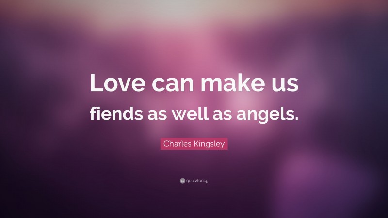 Charles Kingsley Quote: “Love can make us fiends as well as angels.”
