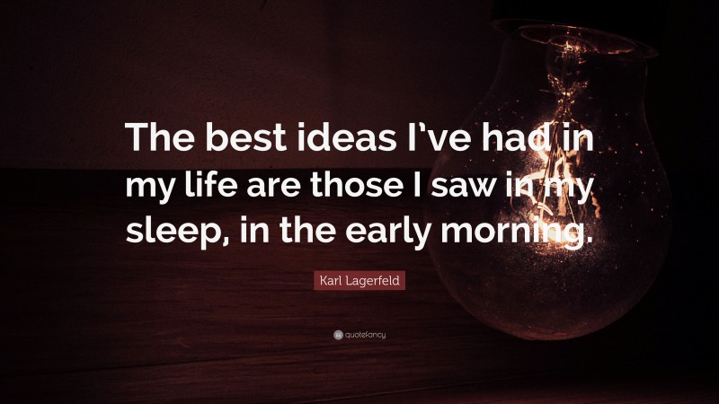 Karl Lagerfeld Quote: “The best ideas I’ve had in my life are those I saw in my sleep, in the early morning.”