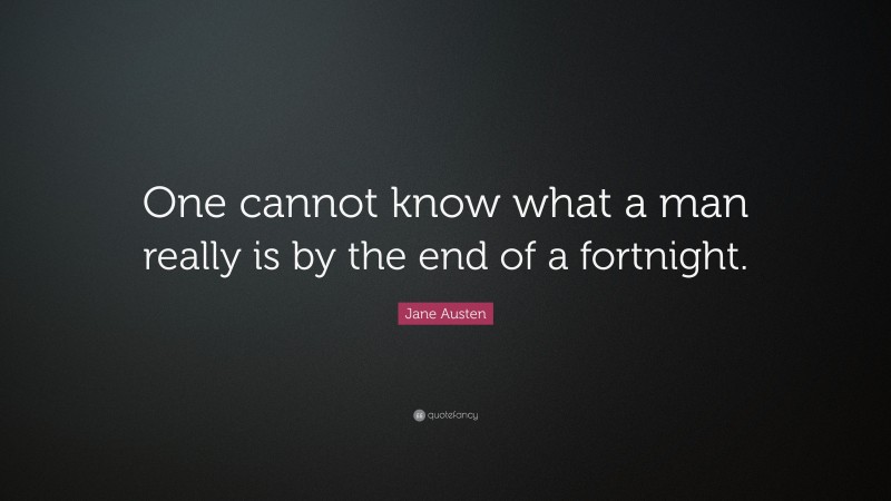 Jane Austen Quote: “One cannot know what a man really is by the end of a fortnight.”