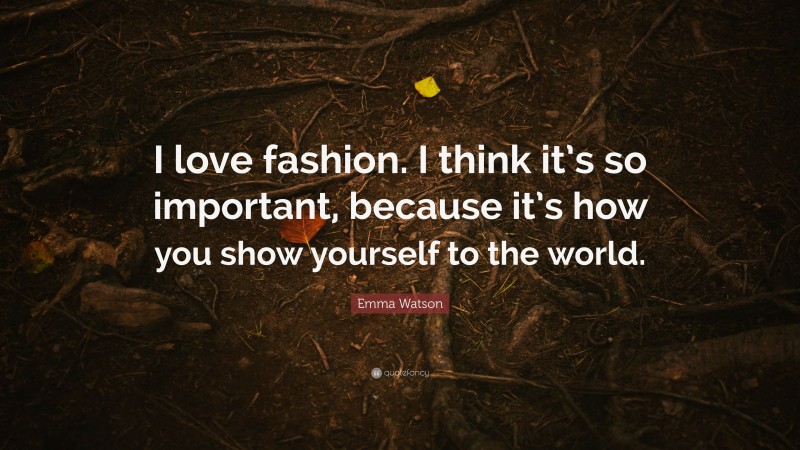 Emma Watson Quote: “I love fashion. I think it’s so important, because it’s how you show yourself to the world.”