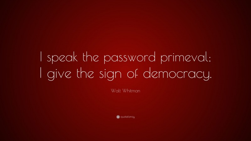 Walt Whitman Quote: “I speak the password primeval; I give the sign of democracy.”