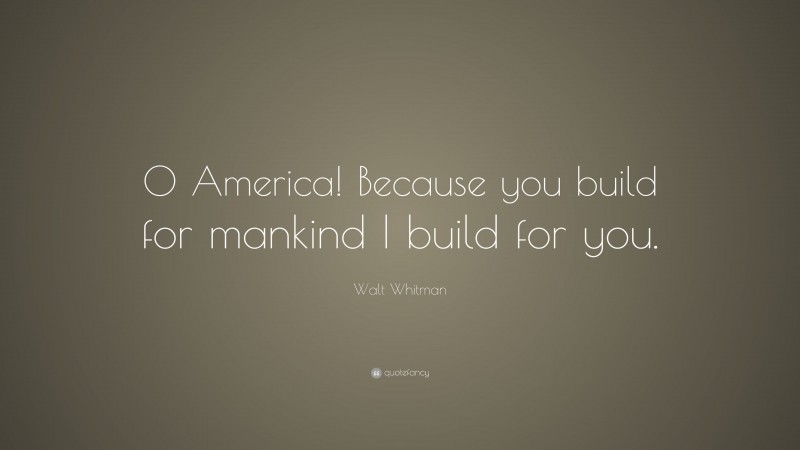 Walt Whitman Quote: “O America! Because you build for mankind I build for you.”