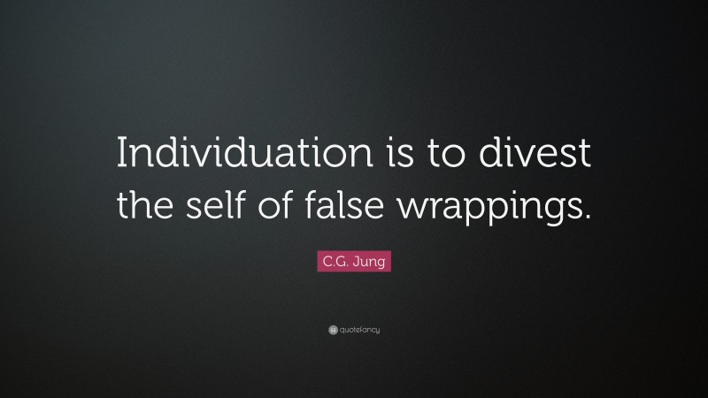 C.G. Jung Quote: “Individuation is to divest the self of false wrappings.”