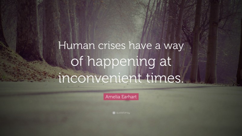 Amelia Earhart Quote: “Human crises have a way of happening at inconvenient times.”