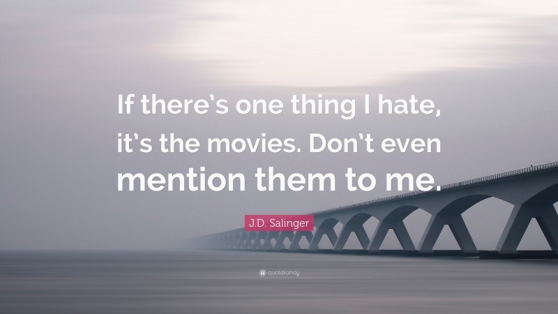 J.D. Salinger Quote: “If there’s one thing I hate, it’s the movies. Don’t even mention them to me.”