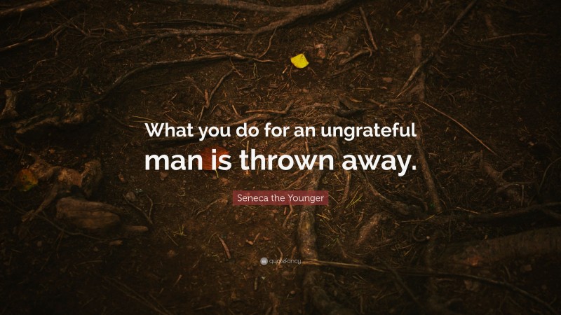 Seneca the Younger Quote: “What you do for an ungrateful man is thrown away.”