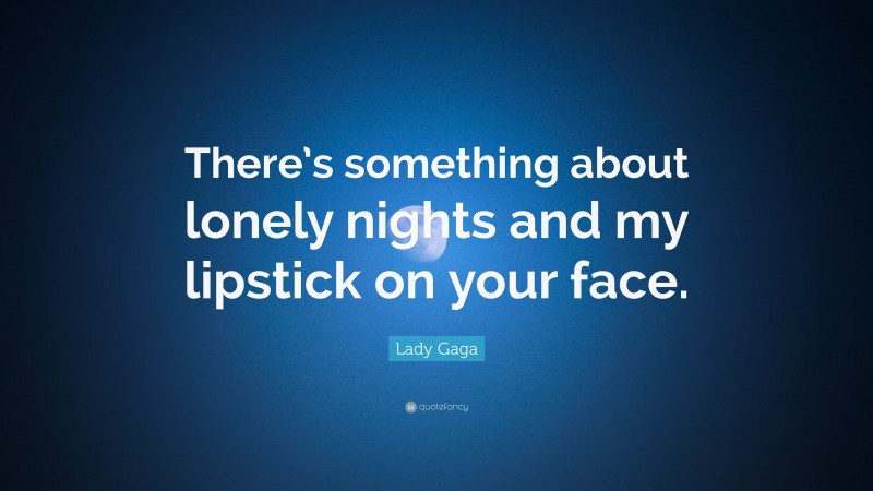 Lady Gaga Quote: “There’s something about lonely nights and my lipstick on your face.”