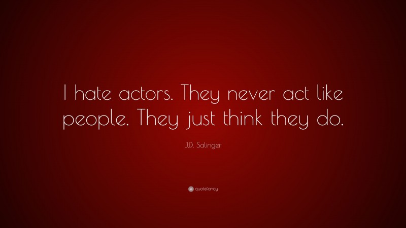 J.D. Salinger Quote: “I hate actors. They never act like people. They just think they do.”