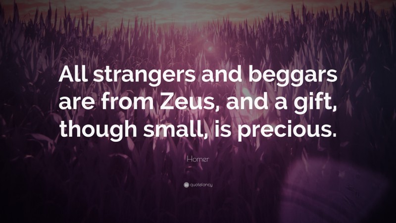 Homer Quote: “All strangers and beggars are from Zeus, and a gift, though small, is precious.”