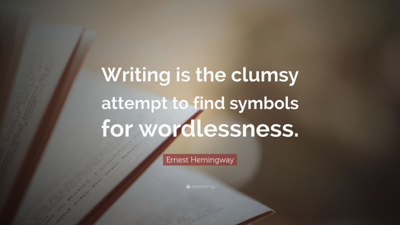 Ernest Hemingway Quote: “Writing is the clumsy attempt to find symbols ...