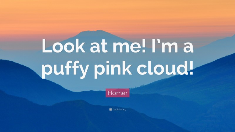 Homer Quote: “Look at me! I’m a puffy pink cloud!”