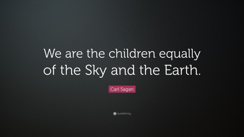 Carl Sagan Quote: “We are the children equally of the Sky and the Earth.”
