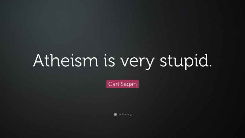 Carl Sagan Quote: “Atheism is very stupid.”