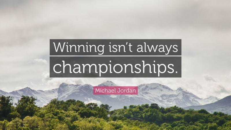 Michael Jordan Quote: “Winning isn’t always championships.”