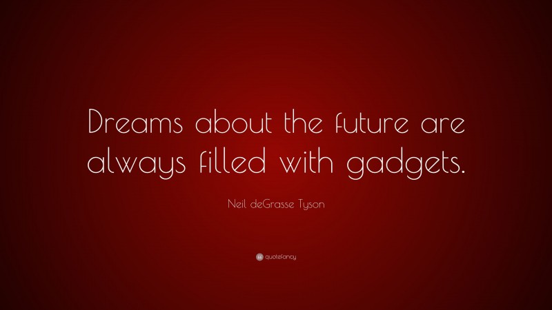 Neil deGrasse Tyson Quote: “Dreams about the future are always filled with gadgets.”