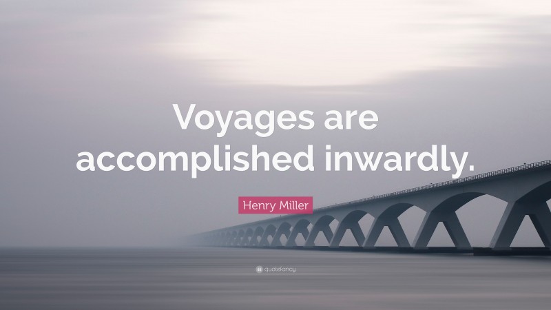 Henry Miller Quote: “Voyages are accomplished inwardly.”