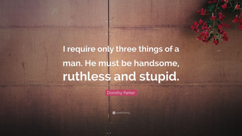 Dorothy Parker Quote: “I require only three things of a man. He must be handsome, ruthless and stupid.”