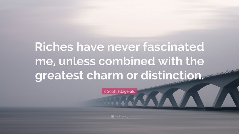 F. Scott Fitzgerald Quote: “Riches have never fascinated me, unless combined with the greatest charm or distinction.”
