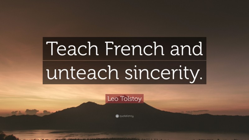 Leo Tolstoy Quote: “Teach French and unteach sincerity.”