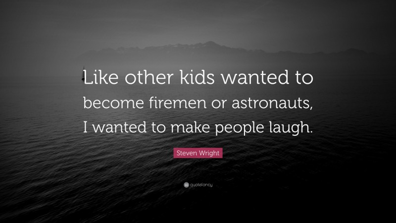 Steven Wright Quote: “Like other kids wanted to become firemen or astronauts, I wanted to make people laugh.”