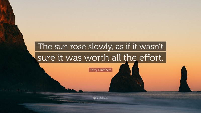 Terry Pratchett Quote: “The sun rose slowly, as if it wasn’t sure it was worth all the effort.”